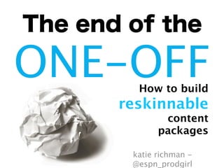 How to build
reskinnable
content
packages
The end of the
ONE-OFF
katie richman -
@espn_prodgirl
 