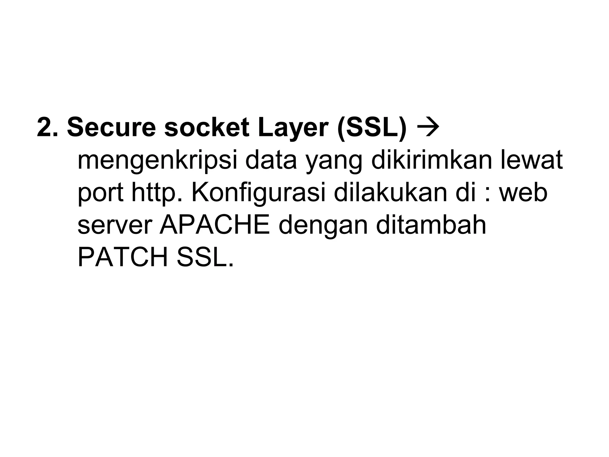 2. Secure socket Layer (SSL) mengenkripsi data yang dikirimkan lewat port http. Konfigurasi dilakukan di : web server APACHE dengan ditambah PATCH SSL.  