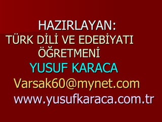 HAZIRLAYAN: TÜRK DİLİ VE EDEBİYATI  ÖĞRETMENİ   YUSUF KARACA     [email_address]   www.yusufkaraca.com.tr 