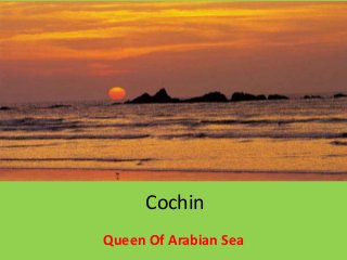 Cochin
Queen Of Arabian Sea
 