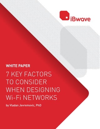 WHITE PAPER
7 KEY FACTORS
TO CONSIDER
WHEN DESIGNING
Wi-Fi NETWORKS
by Vladan Jevremovic, PhD
 
