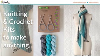 founders@kitterly.com angel.co/kitterly
Knitting
& Crochet
Kits
to make
anything.
 