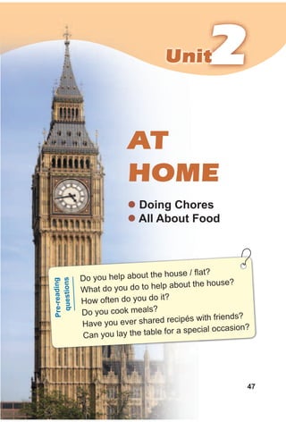 222UnitUnit
47
AT
HOME
z doing Chores
z All About Food
Do you help about the house / flat?
What do you do to help about the house?
How often do you do it?
Do you cook meals?
Have you ever shared recipés with friends?
Can you lay the table for a special occasion?
Pre-reading
questions
 