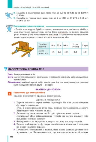 103
§ 14. Явище інерції
5
Спостерігаємо результат дії одного
тіла на інше
А  як  буде  рухатися  тіло,  на  яке  діють 
інші тіла, і ця дія не є скомпенсованою? 
Наприклад,  як  рухатиметься  більярд­
на  куля,  на  яку  налітає  інша  куля,  і  її 
удар  нічим  не  компенсується?  Як  буде 
рухатися  тягарець,  що  висить  на  нит­
ці,  якщо  нитку  перерізати  і  дія  Землі 
не  буде  зрівноважена  дією  нитки?  Що 
буде, якщо, рухаючись на велосипеді, ви 
припините обертати педалі і ваша дія не 
скомпенсує  опір  руху  велосипеда  з  боку 
дороги  та  інших  тіл? 
У  цих  та  багатьох  інших  випадках 
тіла змінюють швидкість свого руху: 
більярдні кулі полетять у різні боки з різ­
ними  швидкостями  (рис.  14.9);  тягарець 
почне  падати  з  дедалі  більшою  швидкі­
стю;  ви  на  велосипеді  станете  рухатися 
повільніше і врешті­решт зупинитеся.
Отже, можна зробити висновок: якщо дії на тіло інших тіл не ском-
пенсовані, то тіло змінює швидкість свого руху за значенням чи на-
прямком або одночасно за значенням і напрямком*.
Підбиваємо підсумки
 Тіло  рухається  рівномірно  прямолінійно  або  перебуває  в  стані  спо­
кою  лише  тоді,  коли  на  нього  не  діють  інші  тіла  або  дії  інших  тіл 
скомпенсовані. 
Інерція  —  це  явище  зберігання  швидкості  руху  тіла  за  відсутності 
або скомпенсованості дії на нього інших тіл.
Якщо  дії  на  тіло  інших  тіл  не  скомпенсовані,  то  тіло  змінює  швид­
кість свого руху за значенням чи напрямком або за значенням і напрям­
ком одночасно.
контрольні запитання
1.  Наведіть  приклади  взаємодії  тіл.  2.  За  яких  умов  тіло  перебуває 
у стані спокою? рухається рівномірно прямолінійно? 3. Як рухається 
тіло,  якщо  на  нього  не  діють  інші  тіла?  4.  Дайте  означення  інерції. 
5.  Що  відбувається  з  тілом,  коли  дії  на  нього  інших  тіл  не  скомпен­
совані?
*  Зауважимо,  що  внаслідок  взаємодії  тіла  можуть  не  тільки  змінити  швидкість  свого 
руху,  а  й  деформуватися,  тобто  змінити  свої  розміри  та  форму.  Докладніше  про 
деформацію тіл ви дізнаєтесь із матеріалу § 19.
Рис. 14.9. Більярдні кулі внаслі-
док зіткнення змінюють швидко-
сті свого руху як за значенням,
так і за напрямком

v01

v2

v1
Підбиваємо підсумки
 