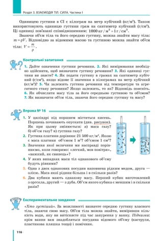 :
m m
v
v
2 1
1
2
˜
На  перший  погляд,  спосіб  вимірювання  мас,  який  ґрунтується 
на  інертно сті  тіл,  не  є  зручним,  але  він  єдиний,  якщо  тіла  неможливо 
зважити (наприклад, елементарні частинки або космічні тіла)*.
*  У більшості таких випадків у формулу підставляють не набуті тілами швидкості руху, 
а зміну швидкості руху кожного тіла внаслідок взаємодії.
Рис. 15.6. Однакові за масою візки через дію
пружин набудуть однакових за значенням
швидкостей
m1
 m2
v1
 v2
m2
v1
v2
m1
Рис. 15.7. Різні за масою візки через дію
пружин набудуть різних за значенням
швидкостей
m1
= m2
v1
= v2
v1
v2
m2m1
m1
m2а
б
 