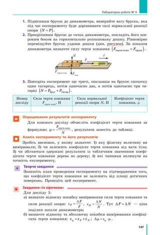 139
§ 20. Сила тяжіння. Вага тіла. Невагомість
Підбиваємо підсумки
У  Всесвіті  всі  тіла  притягуються  одне  до  одного.  Таке  взаємне  при­
тягання  тіл  називають  всесвітнім  тяжінням.
Сила  тяжіння  —  сила,  з  якою  Земля  притягує  до  себе  тіла,  розта­
шовані  на  її  поверхні  або  поблизу  неї.  Сила  тяжіння  обчислюється  за 
формулою  F mgтяж =   і  напрямлена  вертикально  вниз,  до  центра  Землі.
Вага 

P  тіла— це сила, з якою внаслідок притягання до Землі тіло діє 
на  горизонтальну  опору  або  вертикальний  підвіс.  Треба  розрізняти  силу 
тяжіння і вагу тіла: сила тяжіння прикладена до самого тіла, а вага — до 
опори або підвісу; вага тіла дорівнює за значенням силі тяжіння  P mg=( ) 
тільки в стані спокою або рівномірного прямолінійного руху тіла.
Коли тіло рухається під дією лише сили тяжіння, то воно перебуває 
в стані невагомості (його вага дорівнює нулю).
контрольні запитання
1. Чи  діє  на  вас  сила  притягання  до  Місяця?  2.  Хто  відкрив  закон, 
згідно  з  яким  між  усіма  тілами  Всесвіту  існує  взаємне  притягання? 
3. Дайте означення сили тяжіння. За якою формулою її обчислюють? 
4.  До  чого  прикладена  і  куди  напрямлена  сила  тяжіння?  5.  Дайте 
означення  ваги  тіла.  У  яких  випадках  її  обчислюють  за  формулою 
P = mg?  6.  Що  таке  невагомість?  7.  За  яких  умов  тіло  перебуватиме 
в невагомості?
Вправа № 20
1.  Чи притягує Землю автомобіль, який стоїть на автостоянці? космічна 
станція, яка перебуває на орбіті?
2.  Книжка лежить на столі. На яке тіло діє вага книжки? 
3.  Визначте силу тяжіння, яка діє на тіло масою 600 г.
4.  Якою є маса тіла, якщо його вага дорівнює 600 Н?
5.  Якою є вага меду об’ємом 1 л?
6.  У відро масою 1,5 кг налили 5,5 л води. Яку силу треба прикладати, 
щоб утримувати відро в руках? Зробіть пояснювальний рисунок, за­
значивши сили, що діють на відро.
7.  Складіть задачу, обернену до задачі 5 цієї вправи, та розв’яжіть її.
8.  Визначте масу тягарця, що висить на пружині жорсткістю 200 Н/м, 
якщо видовження пружини становить 0,5 см.
9.  Знайдіть  густину  речовини,  з  якої  виготовлений 
кубик,  і  жорсткість  пружини  динамометра  (див. 
рисунок). Ребро кубика дорівнює 4 см, видовження 
пружини — 5 см.
10.  Відомо, що на поверхнях планет Сонячної системи 
сила  тяжіння  є  різною.  Скориставшись  додаткови­
ми джерелами інформації, визначте силу тяжіння, 
яка діяла б на вас особисто в разі космічної подоро­
жі на інші планети Сонячної системи (або супутни­
ки). Поміркуйте, до яких наслідків це могло б при­
звести.
Підбиваємо підсумки
2
Н
 