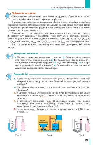 165
§ 25. Атмосферний тиск і його вимірювання. Барометри
2
Доводимо існування атмосферного тиску
За підрахунками, атмосфера Землі має
масу близько 5 1 18
⋅ 0 кг. Під дією сили тя-
жіння верхні шари атмосфери тиснуть на її
нижні шари, тому повітряний шар навколо
поверхні Землі стиснутий найбільше і, згід-
но із законом Паскаля, створює тиск на по-
верхню Землі й на всі тіла поблизу неї. Це
і є атмосферний	 тиск pатм  