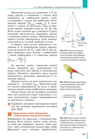 195
Підбиваємо пісумки розділу 3
3.	 Ви продовжили знайомство з фізичними тілами і речовинами та дізнали-
ся про фізичні величини, які характеризують тіло, речовину, взаємодію.
Фізична величина
Назва
Що
харак-
теризує
Символ
Одиниця
в СІ
Формула
Способи
вимірювання
Особливості
Маса Тіло
(міра
інертно­
сті тіла)
m (ем) кг
(кіло-
грам)
m
m
v
v
1
2
2
1
=
Зважування.
За зміною
швидкості
руху тіл
унаслідок їх-
ньої взаємодії
Також
є мірою
гравітації
та мірою
енергії тіла
Густи-
на
Речо-
вину
r (ро) кг/м3
(кілограм
на метр
кубічний)
ρ =
m
V
За масою
та об’ємом.
Ареометр
(густина
рідин)
Залежить від
температури
та агрегат-
ного стану
речовини
Сила Взаємо-
дію

F (еф)
Н
(ньютон)
Залежить
від того,
яка це
сила
Динамометр.
За певними
формулами
Слід
зазначати:
значення;
напрямок;
точку при-
кладання
Тиск Резуль-
тат дії
сили
p (пе) Па
(паскаль)
p
F
S
=
За силою
та площею.
Манометр
(тиск газів
і рідин).
Барометр
(атмосферний
тиск)
Гідроста-
тичний тиск
залежить
тільки від
висоти стов-
па рідини:
p = rgh
4.	 Ви дізналися про тиск рідин і газів, ознайомились із законом
Паскаля, законом Архімеда, довели наявність атмосферного тиску.
Атмосферний тиск
Тиск рідин і газів
Сполучені посудини
h
h
1
2
2
1
=
ρ
ρ Барометр Торрічеллі
Барометр-анероїд
Альтиметр
Закон Архімеда
F gVарх рід газу зан= ( )ρ
Плавання суден
ρ ρтіла рід
Повітроплавання
ρ ρтіла газу
Гідравлічні машини
F
F
S
S
2
1
2
1
=
Закон Паскаля
 