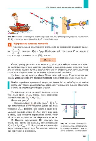 202
Розділ 4. МЕХАНІЧНА РОБОТА ТА ЕНЕРГІЯ
Із рисунка бачимо, що добуток F l1 1⋅ є добутком довжини та ширини
прямокутника, тобто відповідає площі S цього прямокутника. У цьому
полягає геометричний зміст механічної роботи:
Якщо напрямок сили, яка діє на тіло, збігається з  напрямком руху тіла, то
робота цієї сили чисельно дорівнює площі фігури під графіком залежності
сили від шляху, який долає тіло.
Це твердження поширюється й на випадки, коли сила є змінною.
4
Учимося розв’язувати задачі
Задача. За допомогою пружини жорсткістю 25 Н/м брусок
пересувають по столу з незмінною швидкістю 5 см/с. Яку роботу виконає
сила пружності за 20 с, якщо весь час видовження пружини — 4 см?
Аналіз фізичної проблеми. Робота сили пружності є додатною, оскіль-
ки брусок рухається в напрямку дії сили. Для обчислення роботи слід
знайти значення сили пружності Fпруж( ) і шлях l, який подолав брусок.
Жорсткість пружини та її видовження відомі, тому для знаходження
значення сили пружності скористаємося законом Гука. Брусок рухається
рівномірно, отже, його шлях дорівнює добутку швидкості та часу руху.
Задачу розв’язуватимемо в одиницях СІ.
Дано:
k = 25
Н
м
v= =5 0 05
см
с
м
с
,
t = 20 с
x= =4 0 04см м,
Пошук математичної моделі, розв’язання.
За означенням роботи: A F l= пруж .
За законом Гука: F kxпруж = .
Шлях, який подолав брусок, дорівнює: l vt= .
Підставивши вирази для Fпруж і l у формулу ро-
боти, остаточно отримаємо: A kx vt= ⋅ .
Перевіримо одиницю, визначимо значення шука-
ної величини:
A[ ]= ⋅ ⋅ ⋅ = ⋅ =
Н
м
м
c
м Н м Джc ;
A = ⋅ ⋅ ⋅ =25 0 04 0 05 20, , 1 (Дж).
Відповідь: A =1 Дж.
Знайти:
A — ?
Підбиваємо підсумки
Механічна робота — це фізична величина, яка характеризує зміну
положення тіла під дією сили. Якщо сила є незмінною і діє в на-
прямку руху тіла, механічну роботу обчислюють за формулою: A Fl= .
Одиниця механічної роботи в СІ — джоуль (Дж); 1 1 1Дж Н м˜ .
Залежно від напрямку сили та напрямку руху тіла механічна робота
може бути додатною, від’ємною або дорівнювати нулю.
Підбиваємо підсумки
 