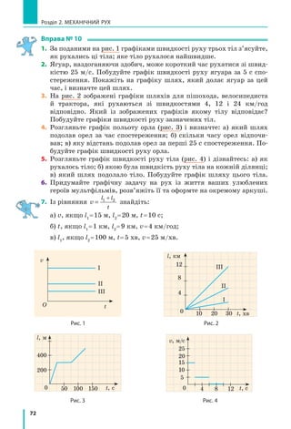 69
§ 10. Графіки рівномірного руху
У разі рівномірного руху графік шляху —
це завжди відрізок прямої, нахиленої під
певним кутом до осі часу. Тому для побудо­
ви графіка шляху достатньо знайти шлях  l
для двох значень часу t і через отримані дві
точки провести відрізок прямої. Наприк­лад,
будуючи графік шляху велосипедиста, мож­
на взяти час початку спостереження t  