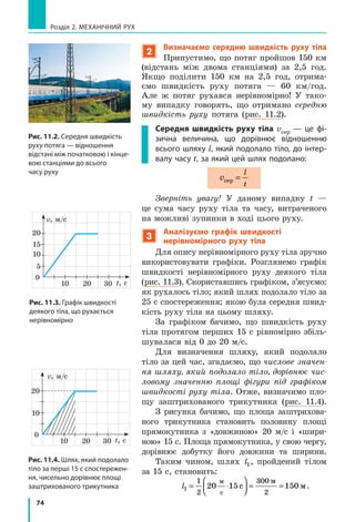 l2
O
t
l
t
l1
Ш
видш
е
Повільніше
Рис. 10.3. Графік шляху для
тіла, яке рухається з незмінною
швидкістю 5 м/с
30
20 t, с
l, м
20
10
4 6 8 10
50
40
l = 5t
t, с 0 10
l, м 0 50
Рис. 10.5. До задачі в § 10
t, год
l, км
1
10 І
ІІ
ІІІ
20
30
2 3 4 50
 