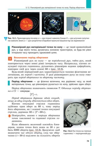 74
Розділ 2. МЕХАНІЧНИЙ РУХ
2
Визначаємо середню швидкість руху тіла
Припустимо, що потяг пройшов 150 км
(відстань між двома станціями) за 2,5  год.
Якщо поділити 150 км на 2,5 год, отрима­
ємо швидкість руху потяга — 60 км/год.
Але ж потяг рухався нерівномірно! У тако­
му випадку говорять, що отримано середню
швидкість руху потяга (рис. 11.2).
Середня швидкість руху тіла vсер — це фі­
зична величина, що дорівнює відношенню
всього шляху l, який подолало тіло, до інтер­
валу часу t, за який цей шлях подолано:
v
l
t
сер =
Зверніть увагу! У даному випадку t —
це сума часу руху тіла та часу, витраченого
на можливі зупинки в ході цього руху.
3
Аналізуємо графік швидкості
нерівномірного руху тіла
Для опису нерівномірного руху тіла зручно
використовувати графіки. Розглянемо графік
швидкості нерівномірного руху деякого тіла
(рис. 11.3). Скориставшись графіком, з’ясуємо:
як рухалось тіло; який шлях подолало тіло за
25 с спостереження; якою була середня швид­
кість руху тіла на цьому шляху.
За графіком бачимо, що швидкість руху
тіла протягом перших 15 с рівномірно збіль­
шувалася від 0 до 20 м/с.
Для визначення шляху, який подолало
тіло за цей час, згадаємо, що числове значен-
ня шляху, який подолало тіло, дорівнює чис-
ловому значенню площі фігури під графіком
швидкості руху тіла. Отже, визначимо пло­
щу заштрихованого трикутника (рис. 11.4).
З рисунка бачимо, що площа заштрихова­
ного трикутника становить половину площі
прямокутника з «довжиною» 20 м/с і «шири­
ною» 15 с. Площа прямокутника, у свою чергу,
дорівнює добутку його довжини та ширини.
Таким чином, шлях l1, пройдений тілом
за 15 с, становить:
l1
1
2
300
2
20 15 150= ⋅



 = =
м
с
с м
м
.
Рис. 11.2. Середня швидкість
руху потяга — відношення
відстані між початковою і кінце­
вою станціями до всього
часу руху
Рис. 11.3. Графік швидкості
деякого тіла, що рухається
нерівномірно
20
15
10
0
t, с
v, м/c
10
5
20 30
Рис. 11.4. Шлях, який подолало
тіло за перші 15 с спостережен­
ня, чисельно дорівнює площі
заштрихованого трикутника
10
0
t, с
v, м/c
10
20
20 30
 