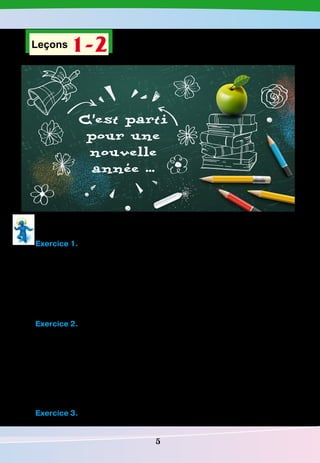5
Leçons 1-2
С'est parti
pour une
nouvelle
annee ...'
Écoute le dialogue, observe l’image et fais les exercices ci-dessous.
Exercice 1.
Lis. Réponds vrai ou faux. Si c’est faux, fais une bonne phrase.
1. Lucie et Pauline parlent des vacances.
2. Les filles sont contentes de leurs vacances.
3. Pauline montre ses photos.
4. Lucie a passé ses vacances au nord de la France.
5. Pauline a été en colonie.
6. Les filles sont contentes de reprendre les cours.
Exercice 2.
Réponds aux questions.
1. Qu’est-ce que Lucie montre à Pauline ?
2. Où Pauline a-t-elle passé ses vacances ?
3. Où est-ce que Lucie a passé ses vacances ?
4. Avec qui est-ce que Lucie a été à Nice ?
5. Pourquoi est-ce que Lucie est contente de reprendre les cours ?
6. Pauline est-elle contente de ces vacances ?
7. Est-ce que Pauline veut reprendre l’école ?
Exercice 3.
Cite les activités de Pauline en colonie.
 