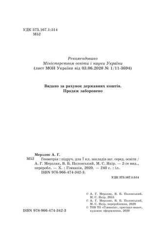 ÓÄÊ 373.167.1:514
Ì52
ISBN 978-966-474-342-3
© À. Ã. Ìåðçëÿê, Â. Á. Ïîëîíñüêèé,
Ì. Ñ. ßê³ð, 2015
© À. Ã. Ìåðçëÿê, Â. Á. Ïîëîíñüêèé,
Ì. Ñ. ßê³ð, ïåðåðîáëåííÿ, 2020
© ÒÎÂ ÒÎ «Ã³ìíàç³ÿ», îðèã³íàë-ìàêåò,
õóäîæíº îôîðìëåííÿ, 2020
Ì52
Ìåðçëÿê À. Ã.
Ãåîìåòð³ÿ : ï³äðó÷. äëÿ 7 êë. çàêëàä³â çàã. ñåðåä. îñâ³òè /
À. Ã. Ìåðçëÿê, Â. Á. Ïîëîíñüêèé, Ì. Ñ. ßê³ð. — 2-ãå âèä.,
ïåðåðîáë. — Õ. : Ã³ìíàç³ÿ, 2020. — 240 ñ. : ³ë.
ISBN 978-966-474-342-3.
ÓÄÊ 373.167.1:514
Ðåêîìåíäîâàíî
Ì³í³ñòåðñòâîì îñâ³òè ³ íàóêè Óêðà¿íè
(ëèñò ÌÎÍ Óêðà¿íè â³ä 03.06.2020 ¹ 1/11-3694)
Âèäàíî çà ðàõóíîê äåðæàâíèõ êîøò³â.
Ïðîäàæ çàáîðîíåíî
 