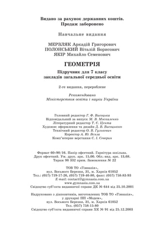 Íàâ÷àëüíå âèäàííÿ
ÌÅÐÇËßÊ Àðêàä³é Ãðèãîðîâè÷
ÏÎËÎÍÑÜÊÈÉ Â³òàë³é Áîðèñîâè÷
ßÊ²Ð Ìèõàéëî Ñåìåíîâè÷
ÃÅÎÌÅÒÐ²ß
Ï³äðó÷íèê äëÿ 7 êëàñó
çàêëàä³â çàãàëüíî¿ ñåðåäíüî¿ îñâ³òè
Ðåêîìåíäîâàíî
Ì³í³ñòåðñòâîì îñâ³òè ³ íàóêè Óêðà¿íè
2-ãå âèäàííÿ, ïåðåðîáëåíå
Ãîëîâíèé ðåäàêòîð Ã. Ô. Âèñîöüêà
Â³äïîâ³äàëüíèé çà âèïóñê Ì. Â. Ìîñêàëåíêî
Ë³òåðàòóðíèé ðåäàêòîð Ò. ª. Öåíòà
Õóäîæíº îôîðìëåííÿ òà äèçàéí Ä. Â. Âèñîöüêîãî
Òåõí³÷íèé ðåäàêòîð Î. Â. Ãóëüêåâè÷
Êîðåêòîð À. Þ. Âºíçà
Êîìï’þòåðíå âåðñòàííÿ C. ². Ñåâåðèí
Ôîðìàò 60×90/16. Ïàï³ð îôñåòíèé. Ãàðí³òóðà øê³ëüíà.
Äðóê îôñåòíèé. Óì. äðóê. àðê. 15,00. Îáë.-âèä. àðê. 13,68.
Òèðàæ 98 332 ïðèì. Çàìîâëåííÿ ¹ 22
ÒÎÂ ÒÎ «Ã³ìíàç³ÿ»,
âóë. Âîñüìîãî Áåðåçíÿ, 31, ì. Õàðê³â 61052
Òåë.: (057) 719-17-26, (057) 719-46-80, ôàêñ: (057) 758-83-93
E-mail: contàct@gymnasia.com.ua
www.gymnasia.com.ua
Ñâ³äîöòâî ñóá’ºêòà âèäàâíè÷î¿ ñïðàâè ÄÊ ¹ 644 â³ä 25.10.2001
Íàäðóêîâàíî ç ä³àïîçèòèâ³â, âèãîòîâëåíèõ ÒÎÂ ÒÎ «Ã³ìíàç³ÿ»,
ó äðóêàðí³ ÏÏ «Ìîäåì»,
âóë. Âîñüìîãî Áåðåçíÿ, 31, ì. Õàðê³â 61052
Òåë. (057) 758-15-80
Ñâ³äîöòâî ñóá’ºêòà âèäàâíè÷î¿ ñïðàâè ÕÊ ¹ 91 â³ä 25.12.2003
Âèäàíî çà ðàõóíîê äåðæàâíèõ êîøò³â.
Ïðîäàæ çàáîðîíåíî
 