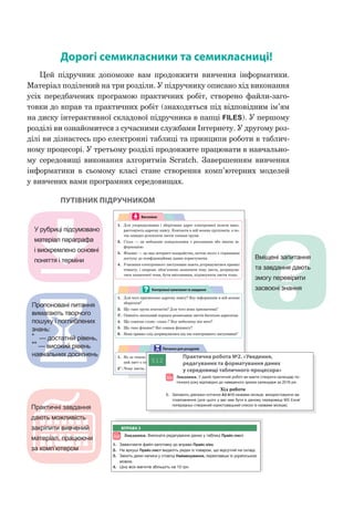 Дорогі семикласники та семикласниці!
Цей підручник допоможе вам продовжити вивчення інформатики.
Матеріал поділений на три розділи. У підручнику описано хід виконання
усіх передбачених програмою практичних робіт, створено файли-заго-
товки до вправ та практичних робіт (знаходяться під відповідним ім’ям
на диску інтерактивної складової підручника в папці FILES). У першому
розділі ви ознайомитеся з сучасними службами Інтернету. У другому роз-
ділі ви дізнаєтесь про електронні таблиці та принципи роботи в таблич-
ному процесорі. У третьому розділі продовжите працювати в навчально-
му середовищі виконання алгоритмів Scratch. Завершенням вивчення
інформатики в сьомому класі стане створення комп’ютерних моделей
у вивчених вами програмних середовищах.
ПУТІВНИК ПІДРУЧНИКОМ
25
§3. Адресна книга. Етикет електронного листування.
Правила безпечного користування електронною скринькою
„ Не затягуйте з відповіддю. Відповідати на листа слід
упродовж доби.
„ Будьте ввічливі. Це правило не потребує коментарів.
Висновки
1. Для упорядкування і зберігання адрес електронної пошти вико-
ристовують адресну книгу. Контакти в ній можна групувати, а по-
тім швидко розсилати листи членам групи.
2. Спам — це небажане повідомлення з рекламною або іншою ін-
формацією.
3. Фішинг — це вид інтернет-шахрайства, метою якого є отримання
доступу до конфіденційних даних користувачів.
4. Учасники електронного листування мають дотримуватися правил
етикету, і зокрема: обов’язково зазначати тему листа, дотримува-
тися зазначеної теми, бути ввічливими, підписувати листи тощо.
1. Для чого призначено адресну книгу? Яку інформацію в ній можна
зберігати?
2. Що таке група контактів? Для чого вона призначена?
3*
. Опишіть загальний порядок розсилання листів багатьом адресатам.
4. Що означає слово «спам»? Яку небезпеку він несе?
5. Що таке фішинг? Які ознаки фішингу?
6. Яких правил слід дотримуватися під час електронного листування?
Контрольнізапитаннятазавдання
1. Як за темою та адресою відправника листа можна визначити, що
цей лист є спамом?
2**
. Чому листи, які не є спамом, іноді потрапляють у папку зі спамом?
Питання для роздумів
75
§7. Редагування електронних таблиць
7.3. РЕдАГУВАННЯ ЧАСТИНИ КліТИНКИ
Редагування частини тексту, що містить клітинка, здійсню-
ється в рядку формул. Видалення частин тексту здійснюється
за допомогою клавіш Backcpase або Delete, як і в будь­якому
текстовому редакторі.
Також це можна зробити, клацнувши два рази на необхід-
ній клітинці, після чого у клітинці з’явиться текстовий курсор
і текст можна буде змінити.
7.4. ПОШУК ТА зАМіНА ТЕКСТОВИХ ФРАГМЕНТіВ
Іноді виникає необхідність знайти деякий текстовий фраг-
мент та замінити його на інший.
Так, наприклад, в наведеній нижче таблиці (рис. 2.18) необ-
хідно замінити усі написи, що містять значення «6А» на «7А».
Рис. 2.18.
Для цього необхідно:
• на вкладці Основне обрати інструмент Знайти й виділи-
ти → Замінити;
• у полі Знайти ввести текст 6А у полі Замінити на — 7А;
• натиснути кнопку Замінити все.
В результаті усі клітинки, що мали напис 6А, буде замінено
на 7А.
ВПРАВА 3
Завдання. Виконати редагування даних у таблиці Прайс-лист.
1. Завантажте файл-заготовку до вправи Прайс.xlsx.
2. На аркуші Прайс-лист видаліть рядки із товаром, що відсутній на складі.
3. Змініть деякі написи у стовпці Найменування, переклавши їх українською
мовою.
4. Ціну всіх магнітів збільшіть на 10 грн.
У рубриці підсумовано
матеріал параграфа
і виокремлено основні
поняття і терміни Вміщені запитання
та завдання дають
змогу перевірити
засвоєні знання
Пропоновані питання
вимагають творчого
пошуку і поглиблених
знань:
*
 
— достатній рівень,
**
 
— високий рівень
навчальних досягнень
Практичні завдання
дають можливість
закріпити вивчений
матеріал, працюючи
за комп’ютером
72
РОзділ 2. Опрацювання табличних даних
5. Натисніть два рази ОК.
6. В електронній таблиці до клітинки введіть перше слово із списку.
7. Поверніться до клітинки з цим словом та застосуйте до
неї автозаповнення. В результаті має бути відображено
список назв цифр.
8. Аналогічно створіть власний список назв місяців на
українській мові.
9. Збережіть файл з іменем Вправа_10.xlsx.
Висновки
Особливим способом копіювання даних в Excel є автозаповне-
ння, що прискорює процес уведення даних до таблиць шляхом ство-
рення різних видів списків.
За допомогою автозаповнення можна здійснювати копіювання да-
них за певними правилами.
В Excel використовуються вбудовані списки, що містять назви
днів тижнів та місяців.
1. Для чого використовують функцію автозаповнення?
2. Які дані можна ввести з допомогою маркера автозаповнення?
3. Для чого використовують функцію автозавершення?
Контрольнізапитаннятазавдання
1. Чи можна застосувати функцію автозаповнення для введення
в електронну таблицю списку учнів класу?
2*. Наведіть приклади списків, які можна створити шляхом автома-
тичного введення даних.
Питання для роздумів
§12
Практична робота №2. «Уведення,
редагування та форматування даних
у середовищі табличного процесора»
Завдання. У даній практичній роботі ви маєте створити календар по-
точного року відповідно до наведеного зразка календаря за 2016 рік.
Хід роботи
1. Заповніть діапазон клітинок А2:А13 назвами місяців, використовуючи ав-
тозаповнення (для цього у вас має бути в даному середовищі MS Excel
попередньо створений користувацький список із назвами місяців).
Виконати впра-
ви 11 та 12 ви
зможете в елек-
тронному додатку.
 
