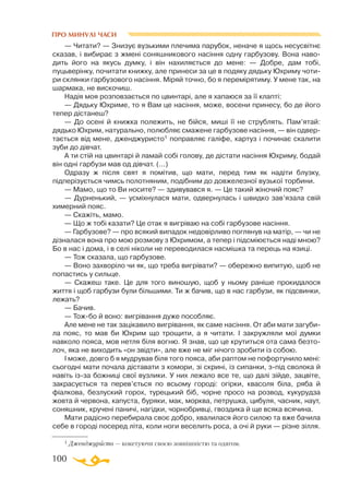 100
ПРО МИНУЛІ ЧАСИ
— Читати? — Знизує вузькими плечима парубок, неначе я щось несусвiтнє
сказав, i вибирає з жменi соняшникового насiння одну гарбузову. Вона наво­
дить його на якусь думку, i вiн нахиляється до мене: — Добре, дам тобi,
пуцьверiнку, почитати книжку, але принеси за це в подяку дядьку Юхриму чоти­
ри склянки гарбузового насiння. Мiряй точно, бо я перемiрятиму. У мене так, на
шармака, не вискочиш.
Надiя моя розповзається по цвинтарi, але я хапаюся за її клаптi:
— Дядьку Юхриме, то я Вам це насiння, може, восени принесу, бо де його
тепер дiстанеш?
— До осенi й книжка полежить, не бiйся, мишi її не струблять. Пам’ятай:
дядько Юхрим, натурально, полюбляє смажене гарбузове насiння, — вiн одвер­
тається від мене, дженджуристо1 поправляє галіфе, картуз i починає скалити
зуби до дiвчат.
А ти стiй на цвинтарi й ламай собi голову, де дiстати насiння Юхриму, бодай
вiн однi гарбузи мав од дiвчат. (...)
Одразу ж пiсля свят я помiтив, що мати, перед тим як надiти блузку,
пiдперiзується чимсь полотняним, подібним до довжелезної вузької торбини.
— Мамо, що то Ви носите? — здивувався я. — Це такий жiночий пояс?
— Дурненький, — усмiхнулася мати, одвернулась i швидко зав’язала свiй
химерний пояс.
— Скажiть, мамо.
— Що ж тобi казати? Це отак я вигрiваю на собi гарбузове насiння.
— Гарбузове? — про всякий випадок недовiрливо поглянув на матiр, — чи не
дiзналася вона про мою розмову з Юхримом, а тепер i пiдсмiюється надi мною?
Бо в нас i дома, i в селi нiколи не переводилася насмiшка та перець на язицi.
— Тож сказала, що гарбузове.
— Воно захворiло чи як, що треба вигрiвати? — обережно випитую, щоб не
попастись у сильце.
— Скажеш таке. Це для того виношую, щоб у ньому ранiше прокидалося
життя і щоб гарбузи були бiльшими. Ти ж бачив, що в нас гарбузи, як пiдсвинки,
лежать?
— Бачив.
— Тожбо й воно: вигрiвання дуже пособляє.
Але мене не так зацiкавило вигрiвання, як саме насiння. От аби мати загуби­
ла пояс, то мав би Юхрим що трощити, а я читати. I закружляли мої думки
навколо пояса, мов нетля бiля вогню. Я знав, що це крутиться ота сама безто­
лоч, яка не виходить «он звiдти», але вже не мiг нiчого зробити із собою.
I може, довго б я мудрував бiля того пояса, аби раптом не пофортунило менi:
сьогоднi мати почала дiставати з комори, зі скринi, із сипанки, зпiд сволока й
навiть ізза божницi свої вузлики. У них лежало все те, що далi зiйде, зацвiте,
закрасується та перев’ється по всьому городi: огiрки, квасоля бiла, ряба й
фiалкова, безлуский горох, турецький бiб, чорне просо на розвод, кукурудза
жовта й червона, капуста, буряки, мак, морква, петрушка, цибуля, часник, наут,
соняшник, крученi паничi, нагiдки, чорнобривцi, гвоздика й ще всяка всячина.
Мати радiсно перебирала своє добро, хвалилася його силою та вже бачила
себе в городi посеред лiта, коли ноги веселить роса, а очi й руки — рiзне зiлля.
1 Дженджуристо — кокетуючи своєю зовнішністю та одягом.
 