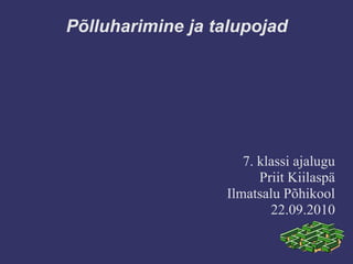 Põlluharimine ja talupojad
7. klassi ajalugu
Priit Kiilaspä
Ilmatsalu Põhikool
22.09.2010
 