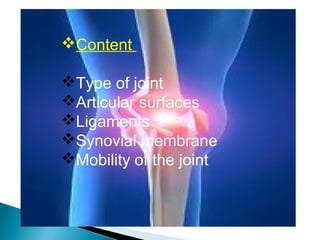Content
Type of joint
Articular surfaces
Ligaments
Synovial membrane
Mobility of the joint
 
