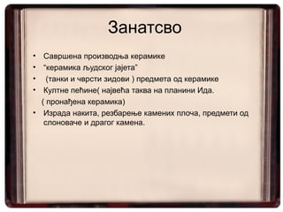 Занатсво
•  Савршена производња керамике
•  “керамика људског јајета”
•   (танки и чврсти зидови ) предмета од керамике
•  Култне пећине( највећа таква на планини Ида.
  ( пронађена керамика)
• Израда накита, резбарење камених плоча, предмети од
   слоноваче и драгог камена.
 