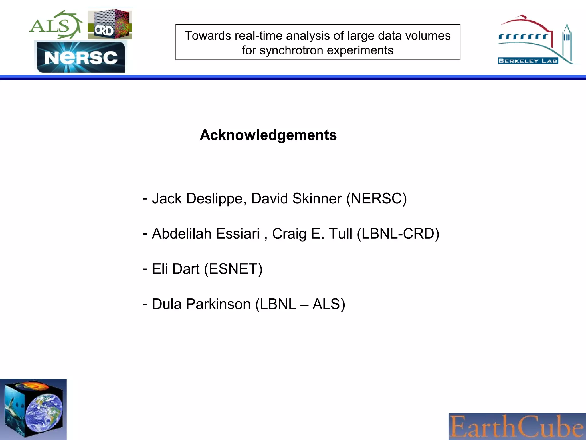 Towards real-time analysis of large data volumes
for synchrotron experiments

Acknowledgements

- Jack Deslippe, David Skinner (NERSC)
- Abdelilah Essiari , Craig E. Tull (LBNL-CRD)
- Eli Dart (ESNET)
- Dula Parkinson (LBNL – ALS)

 