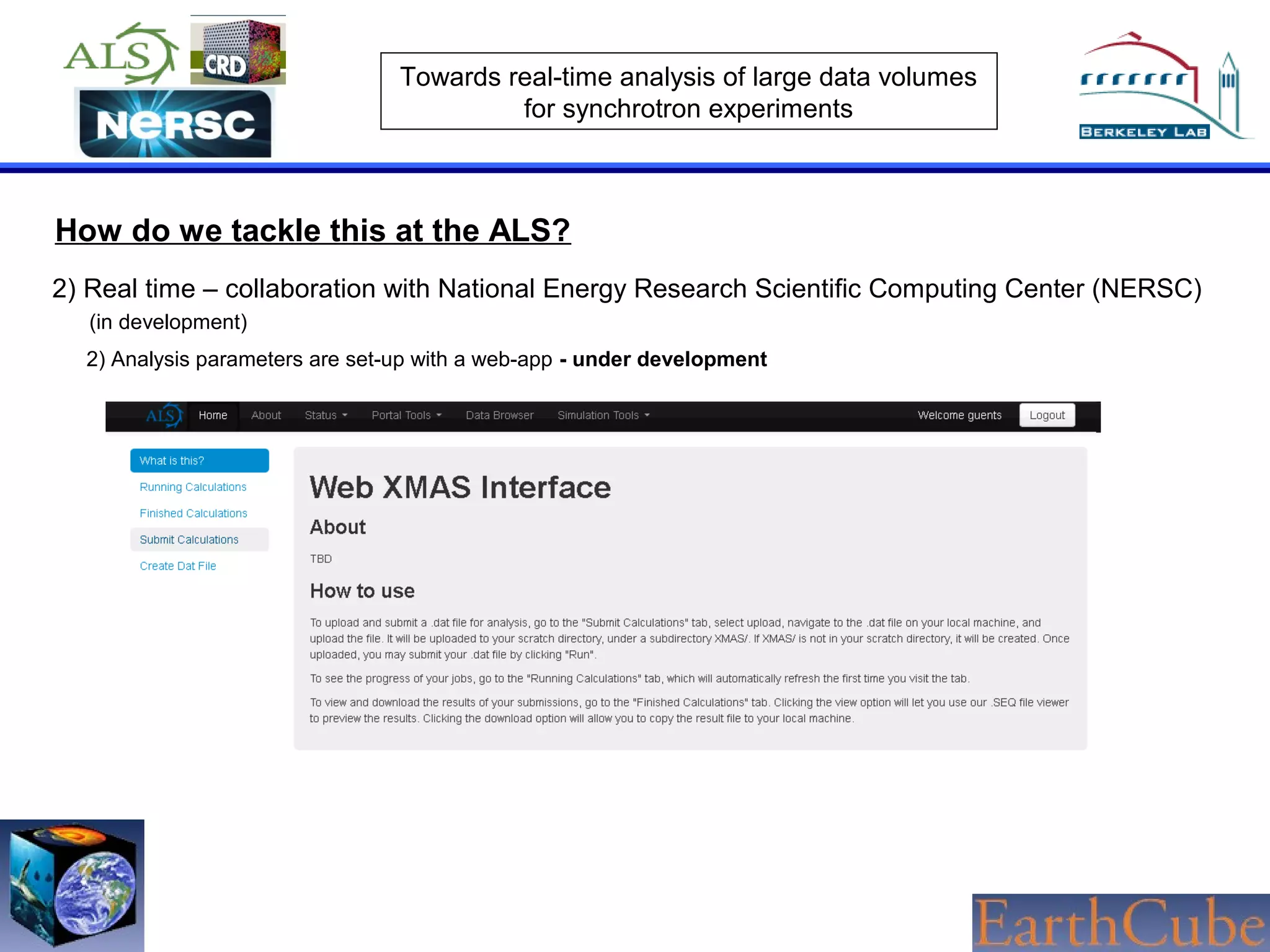 Towards real-time analysis of large data volumes
for synchrotron experiments

How do we tackle this at the ALS?
2) Real time – collaboration with National Energy Research Scientific Computing Center (NERSC)
(in development)
2) Analysis parameters are set-up with a web-app - under development

 