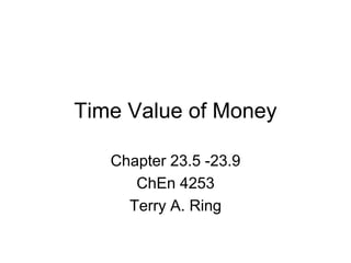 Time Value of Money
Chapter 23.5 -23.9
ChEn 4253
Terry A. Ring
 