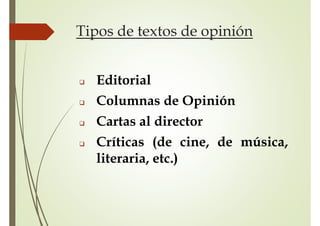 Tipos de textos de opinión
 Editorial
 Columnas de Opinión
 Cartas al director
 Críticas (de cine, de música,
literaria, etc.)
 