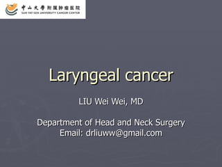 Laryngeal cancer LIU Wei Wei, MD Department of Head and Neck Surgery Email: drliuww@gmail.com 