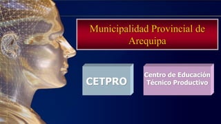 CETPRO
Centro de Educación
Técnico Productivo
Municipalidad Provincial de
Arequipa
 