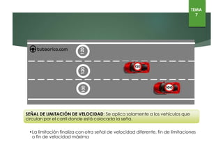 100120
SEÑAL DE LIMITACIÓN DE VELOCIDAD: Se aplica solamente a los vehículos que circulan por el carril donde
está colocada la seña.
• La limitación finaliza con otra señal de velocidad diferente, fin de limitaciones o fin de velocidad máxima
TEMA
7
120
 