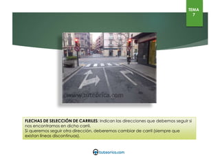 FLECHAS DE SELECCIÓN DE CARRILES: Indican las direcciones que debemos seguir
si nos encontramos en dicho carril.
Si queremos seguir otra dirección, deberemos cambiar de carril (siempre que
existan líneas discontinuas).
TEMA
7
 