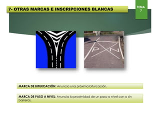 MARCA DE BIFURCACIÓN: Anuncia una próxima bifurcación.
MARCA DE PASO A NIVEL: Anuncia la proximidad de un paso a nivel con o sin barreras.
7- OTRAS MARCAS E INSCRIPCIONES BLANCAS TEMA
7
 