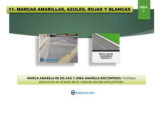 MARCA AMARILLA EN ZIG ZAG Y LINEA AMARILLA DISCONTINUA: Prohíben
estacionar en el lado de la calzada donde está pintada.
11- MARCAS AMARILLAS, AZULES, ROJAS Y BLANCAS
TEMA
7
 