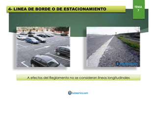4- LINEA DE BORDE O DE ESTACIONAMIENTO
TEMA
7
A efectos del Reglamento no se consideran líneas longitudinales
 