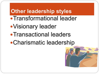 Other leadership styles
Transformational leader
Visionary leader
Transactional leaders
Charismatic leadership
 