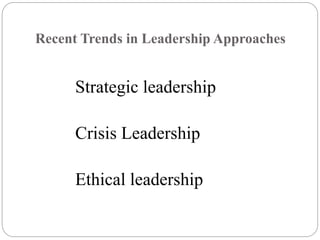 Recent Trends in Leadership Approaches
Strategic leadership
Crisis Leadership
Ethical leadership
 