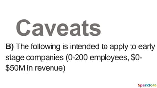 B) The following is intended to apply to early
stage companies (0-200 employees, $0-
$50M in revenue)
Caveats
 