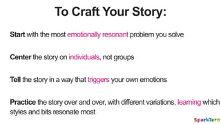 To Craft Your Story:
Start with the most emotionally resonant problem you solve
Center the story on individuals, not group...