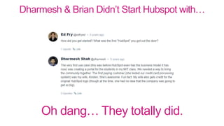 Dharmesh & Brian Didn’t Start Hubspot with…
Oh dang… They totally did.
 