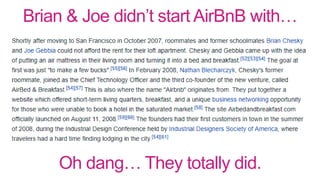 Brian & Joe didn’t start AirBnB with…
Oh dang… They totally did.
 