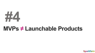 MVPs ≠ Launchable Products
#4
 