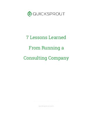 7 Lessons Learned
From Running a
Consulting Company
_____________________________
quicksprout.com
 