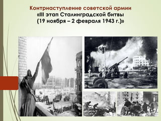 Контрнаступление советской армии 
«III этап Сталинградской битвы 
(19 ноября – 2 февраля 1943 г.)» 
 