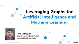 © 2023 Neo4j, Inc. All rights reserved.
1
Leveraging Graphs for
Artificial Intelligence and
Machine Learning
Phani Dathar, PhD
Director, Graph Data Science
phani.dathar@neo4j.com
 
