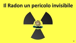 Il Radon un pericolo invisibile
 