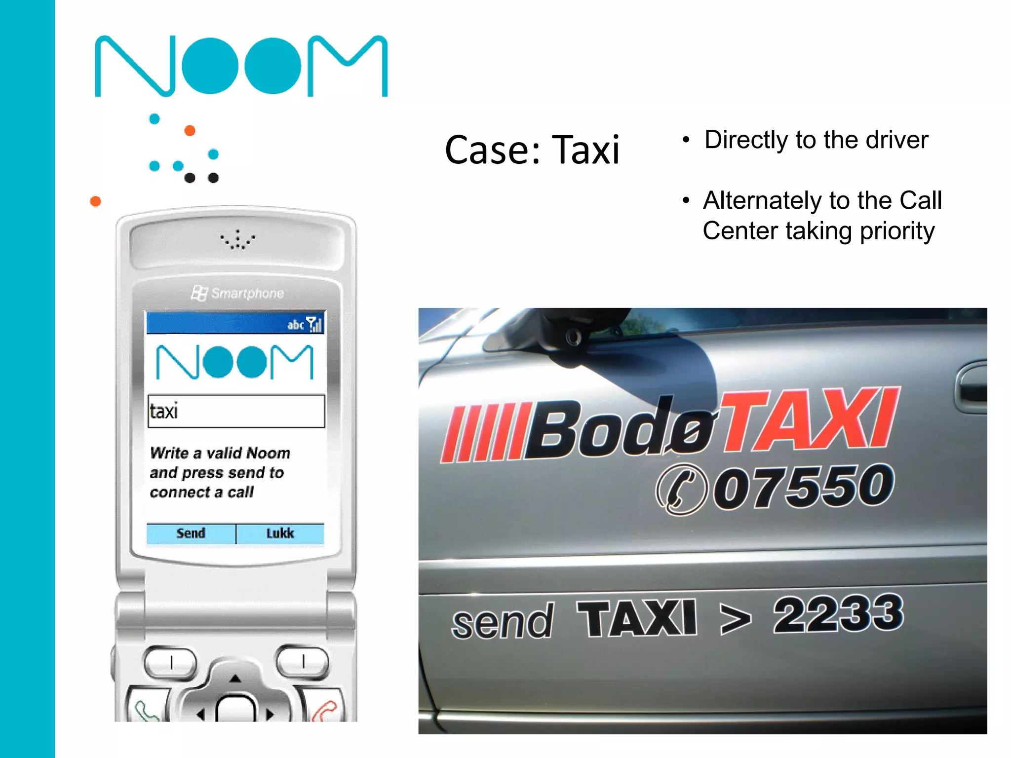 • Directly to the driver
Case: Taxi
             • Alternately to the Call
               Center taking priority
 