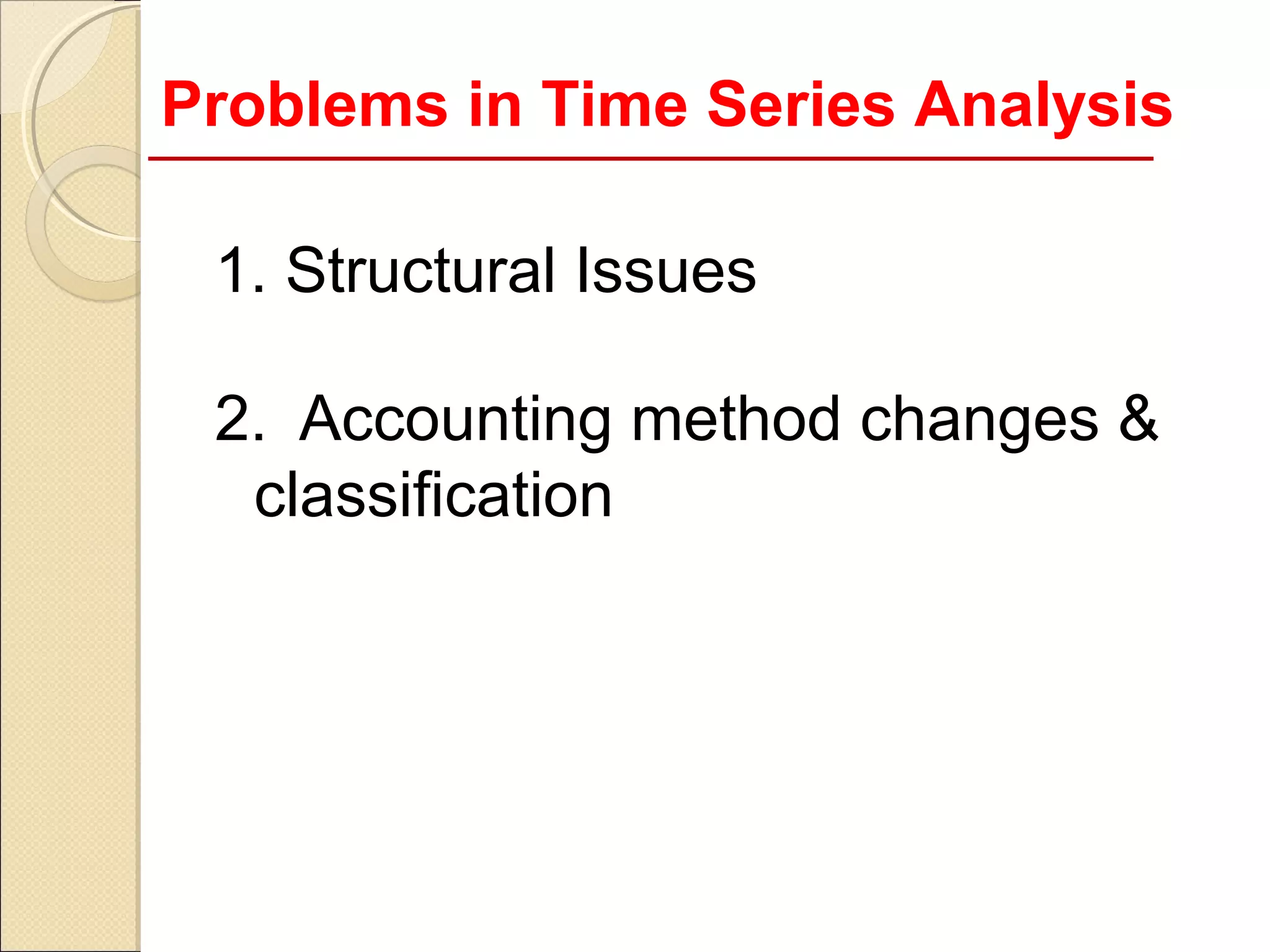 Problems in Time Series Analysis

 1. Structural Issues

 2. Accounting method changes &
  classification
 