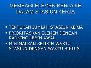 MEMBAGI ELEMEN KERJA KE DALAM STASIUN KERJA TENTUKAN JUMLAH STASIUN KERJA PRIORITASKAN ELEMEN DENGAN RANKING LEBIH AWAL MINIMALKAN SELISIH WAKTU STASIUN DENGAN WAKTU SIKLUS 