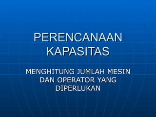 PERENCANAAN KAPASITAS MENGHITUNG JUMLAH MESIN DAN OPERATOR YANG DIPERLUKAN 